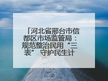 河北省邢台市信都区市场监管局：规范整治民用“三表” 守护民生计量公平