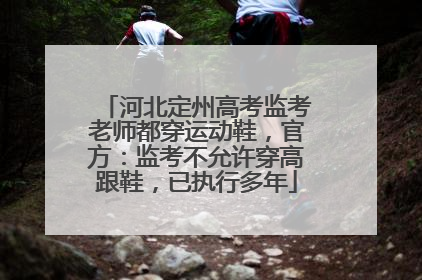 河北定州高考监考老师都穿运动鞋，官方：监考不允许穿高跟鞋，已执行多年