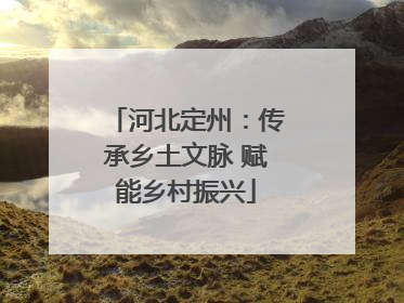河北定州：传承乡土文脉 赋能乡村振兴