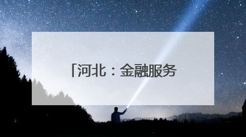 河北：金融服务“沉下去” 特色产业“升起来”