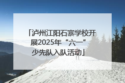 泸州江阳石寨学校开展2025年“六一”少先队入队活动