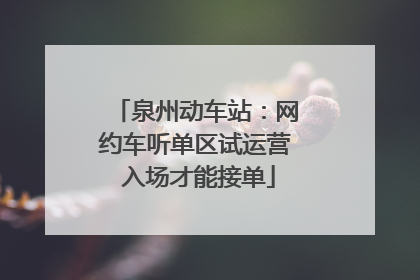 泉州动车站：网约车听单区试运营 入场才能接单