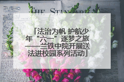法治为帆 护航少年“六一”逐梦之旅——兰铁中院开展送法进校园系列活动
