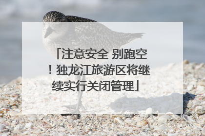 注意安全 别跑空！独龙江旅游区将继续实行关闭管理