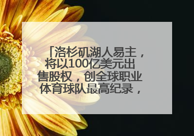 洛杉矶湖人易主，将以100亿美元出售股权，创全球职业体育球队最高纪录，40岁詹姆斯：还没打算退役