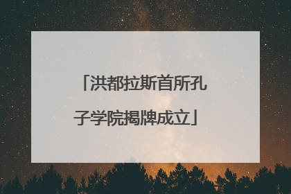 洪都拉斯首所孔子学院揭牌成立