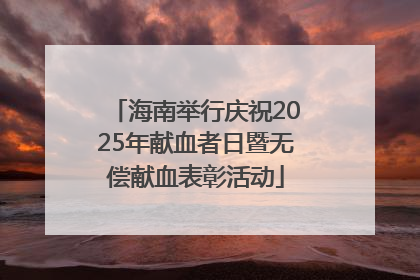 海南举行庆祝2025年献血者日暨无偿献血表彰活动