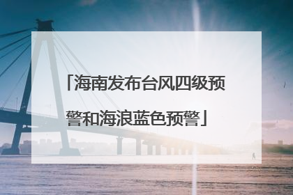 海南发布台风四级预警和海浪蓝色预警