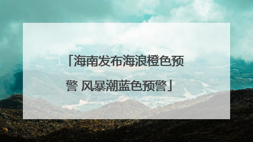 海南发布海浪橙色预警 风暴潮蓝色预警