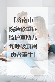济南市三院急诊重症监护室助九旬呼吸衰竭患者重生