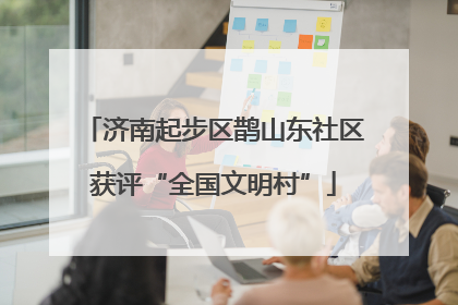 济南起步区鹊山东社区获评“全国文明村”