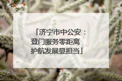 济宁市中公安：登门服务零距离 护航发展显担当