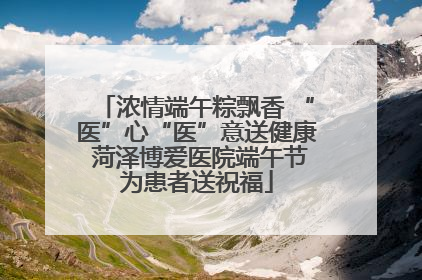 浓情端午粽飘香 “医”心“医”意送健康 菏泽博爱医院端午节为患者送祝福