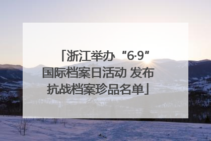 浙江举办“6·9”国际档案日活动 发布抗战档案珍品名单