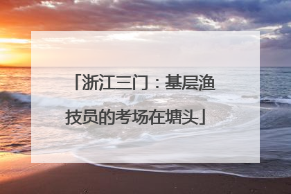浙江三门：基层渔技员的考场在塘头