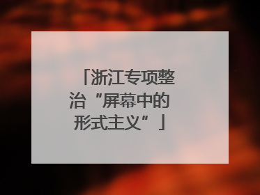浙江专项整治“屏幕中的形式主义”