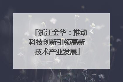 浙江金华：推动科技创新引领高新技术产业发展