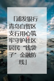 浦发银行青岛自贸区支行用心筑牢守护社区居民“钱袋子”金融防线