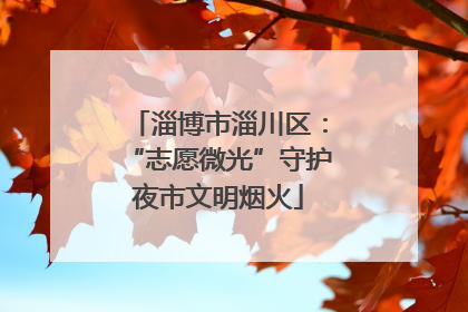 淄博市淄川区：“志愿微光”守护夜市文明烟火