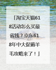 淘宝天猫618活动怎么买最省钱？京东618年中大促薅羊毛攻略来了！