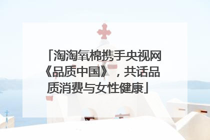 淘淘氧棉携手央视网《品质中国》，共话品质消费与女性健康