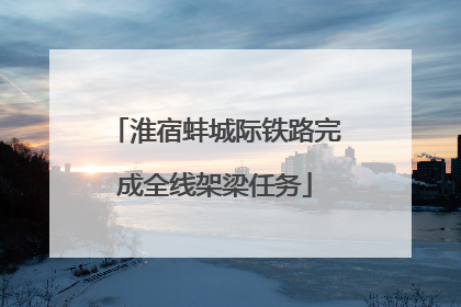 淮宿蚌城际铁路完成全线架梁任务