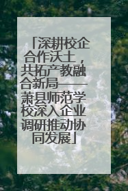 深耕校企合作沃土，共拓产教融合新局——萧县师范学校深入企业调研推动协同发展