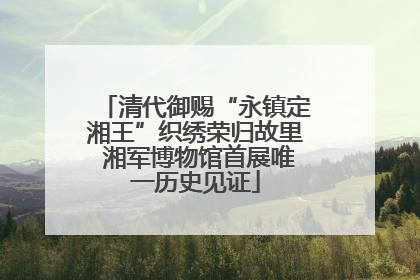清代御赐“永镇定湘王”织绣荣归故里 湘军博物馆首展唯一历史见证