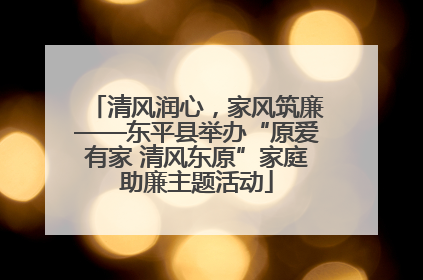 清风润心，家风筑廉——东平县举办“原爱有家 清风东原”家庭助廉主题活动