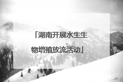 湖南开展水生生物增殖放流活动