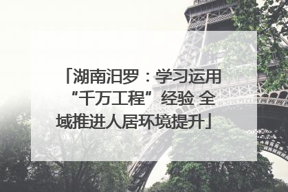 湖南汨罗：学习运用“千万工程”经验 全域推进人居环境提升