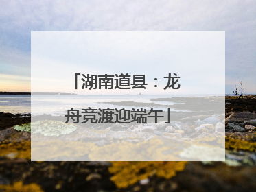 湖南道县：龙舟竞渡迎端午
