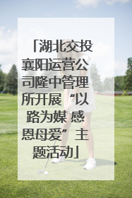 湖北交投襄阳运营公司隆中管理所开展“以路为媒 感恩母爱”主题活动