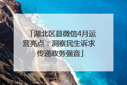 湖北区县微信4月运营亮点：洞察民生诉求 传递政务强音