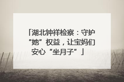 湖北钟祥检察：守护“她”权益，让宝妈们安心“坐月子”