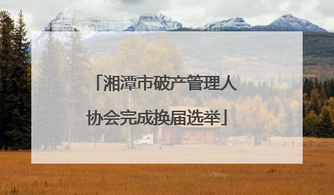 湘潭市破产管理人协会完成换届选举