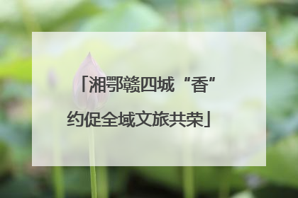 湘鄂赣四城“香”约促全域文旅共荣
