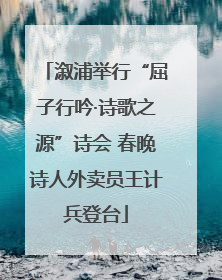 溆浦举行“屈子行吟·诗歌之源”诗会 春晚诗人外卖员王计兵登台