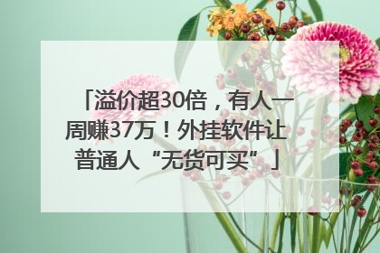 溢价超30倍，有人一周赚37万！外挂软件让普通人“无货可买”