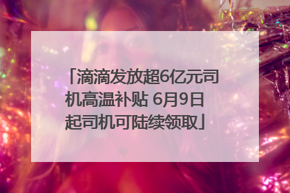 滴滴发放超6亿元司机高温补贴 6月9日起司机可陆续领取