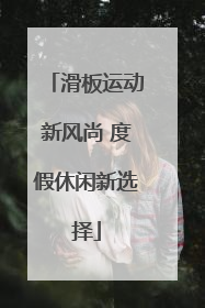 滑板运动新风尚 度假休闲新选择