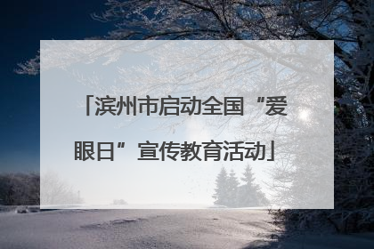 滨州市启动全国“爱眼日”宣传教育活动