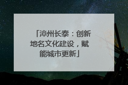 漳州长泰：创新地名文化建设，赋能城市更新