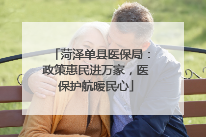 菏泽单县医保局：政策惠民进万家，医保护航暖民心
