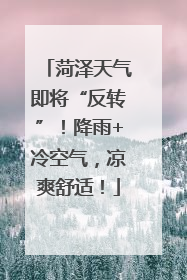 菏泽天气即将“反转”！降雨+冷空气，凉爽舒适！