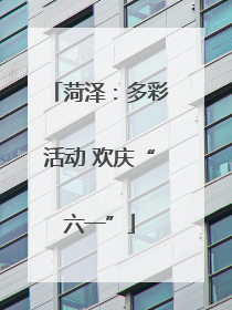 菏泽：多彩活动 欢庆“六一”