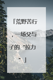 荒野苦行，一场父与子的“拉力”