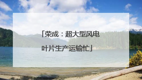 荣成：超大型风电叶片生产运输忙