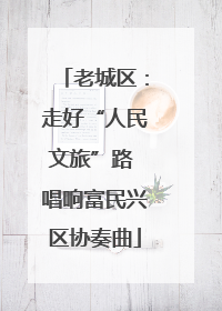 老城区：走好“人民文旅”路 唱响富民兴区协奏曲