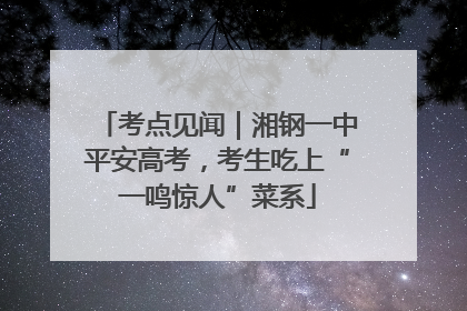 考点见闻｜湘钢一中平安高考，考生吃上“一鸣惊人”菜系